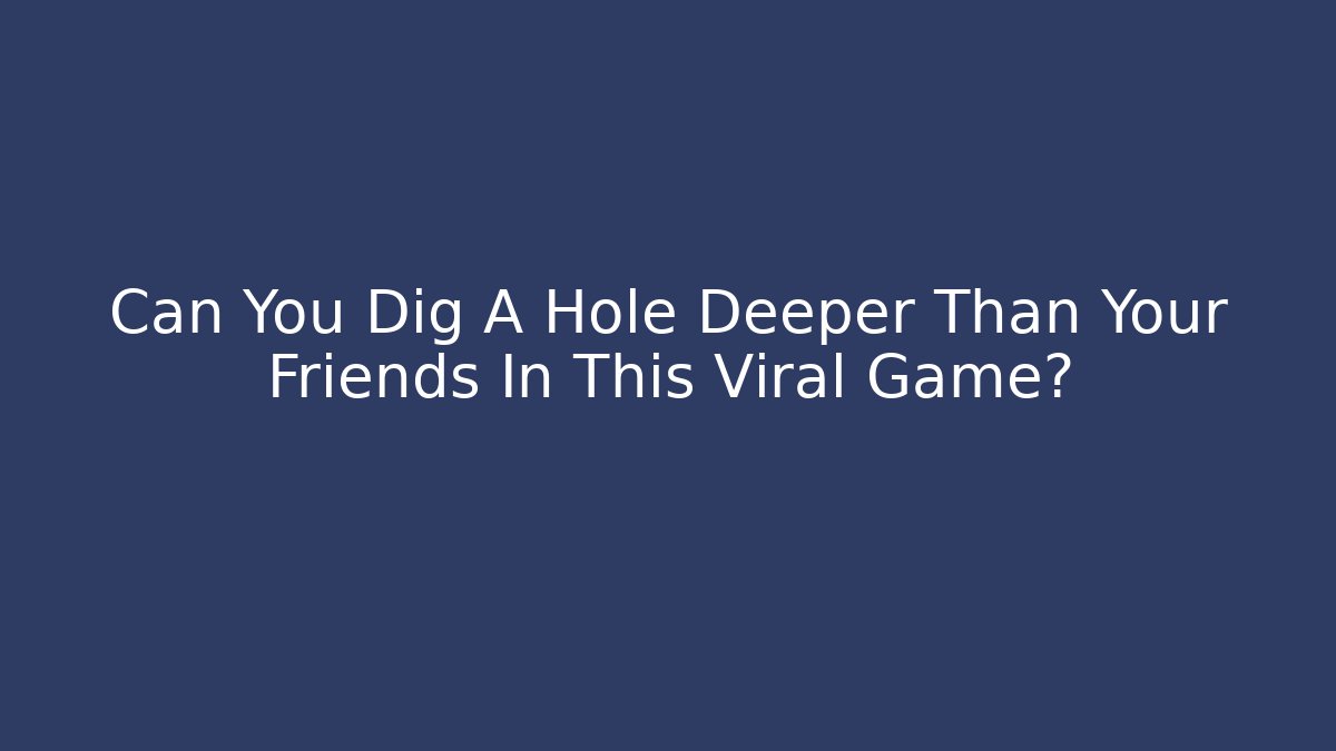 Can You Dig A Hole Deeper Than Your Friends In This Viral Game?