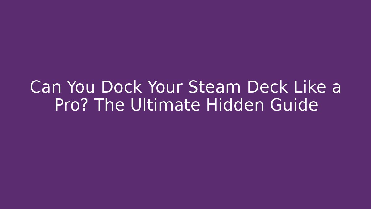 Can You Dock Your Steam Deck Like a Pro? The Ultimate Hidden Guide