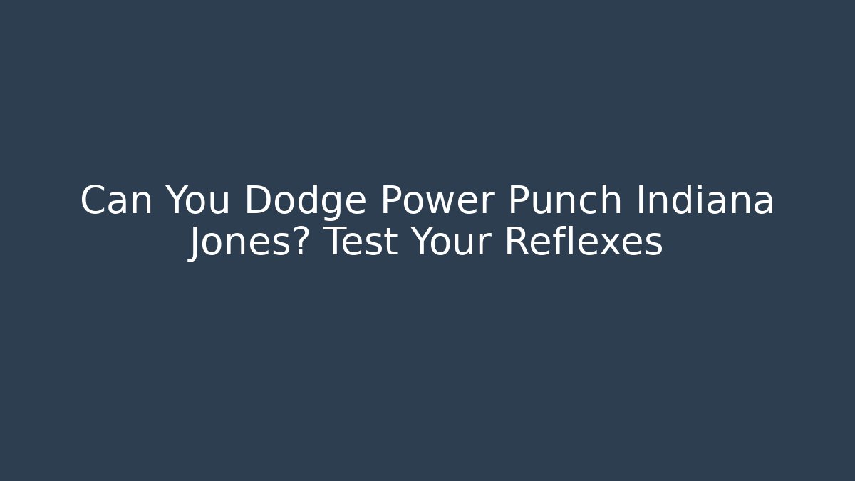 Can You Dodge Power Punch Indiana Jones? Test Your Reflexes
