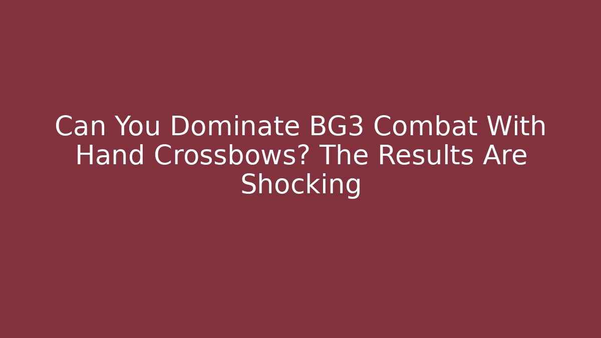 Can You Dominate BG3 Combat With Hand Crossbows? The Results Are Shocking