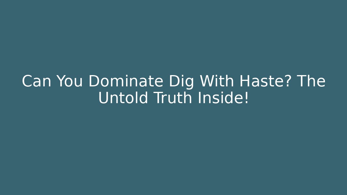 Can You Dominate Dig With Haste? The Untold Truth Inside!