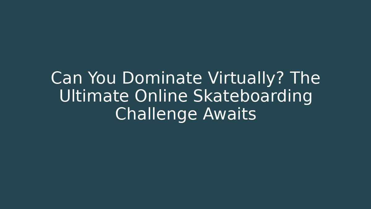 Can You Dominate Virtually? The Ultimate Online Skateboarding Challenge Awaits