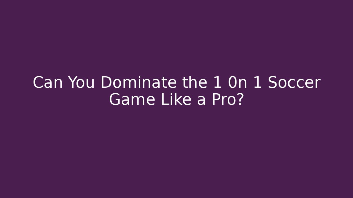 Can You Dominate the 1 0n 1 Soccer Game Like a Pro?