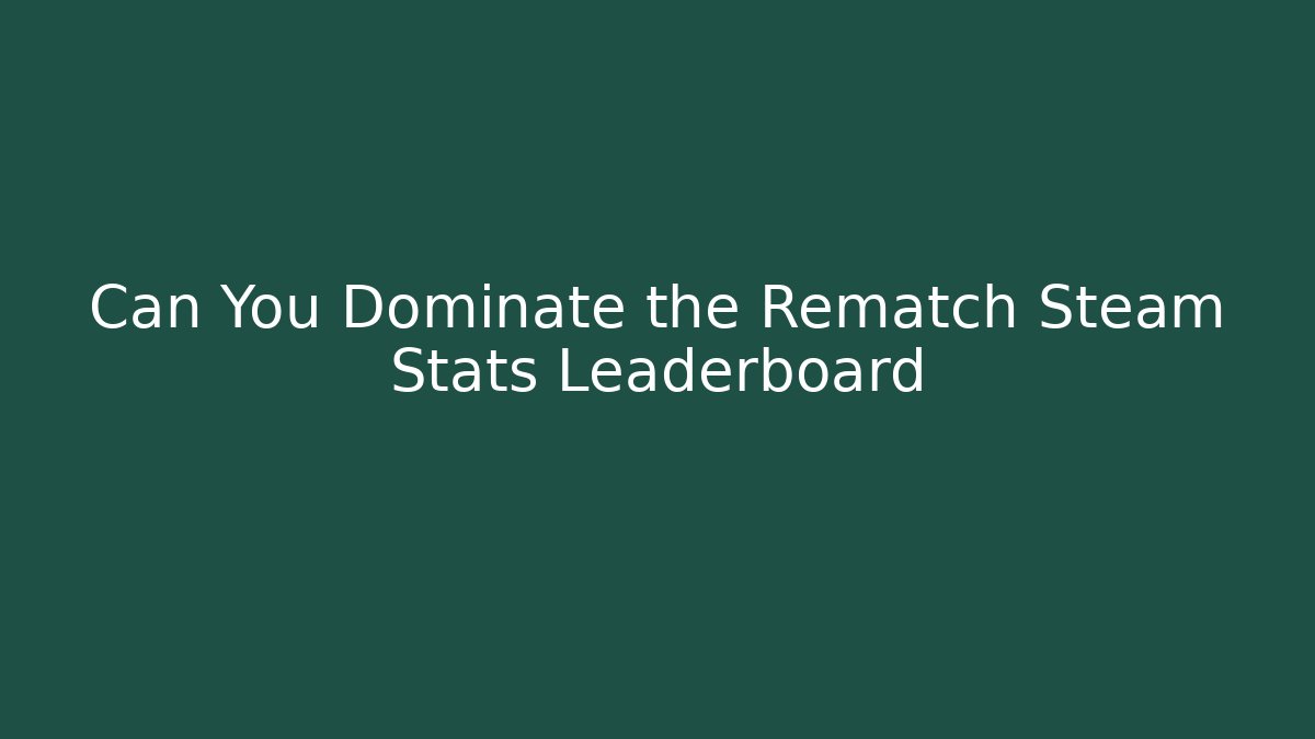 Can You Dominate the Rematch Steam Stats Leaderboard