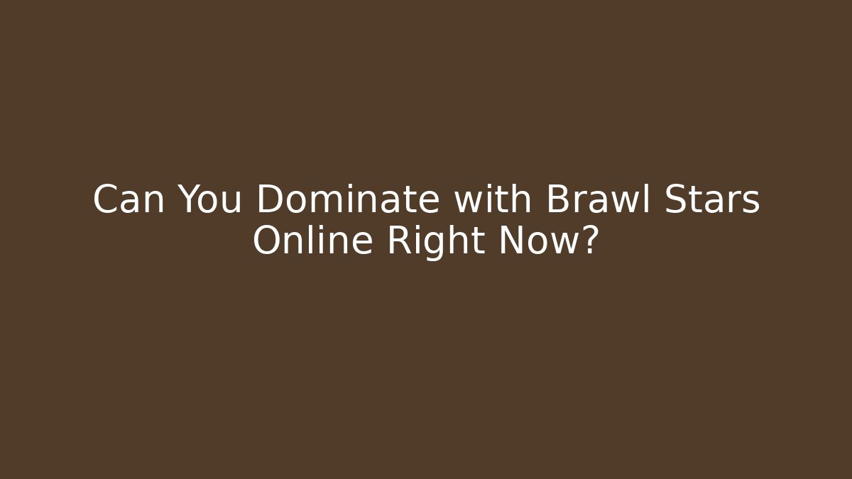 Can You Dominate with Brawl Stars Online Right Now?