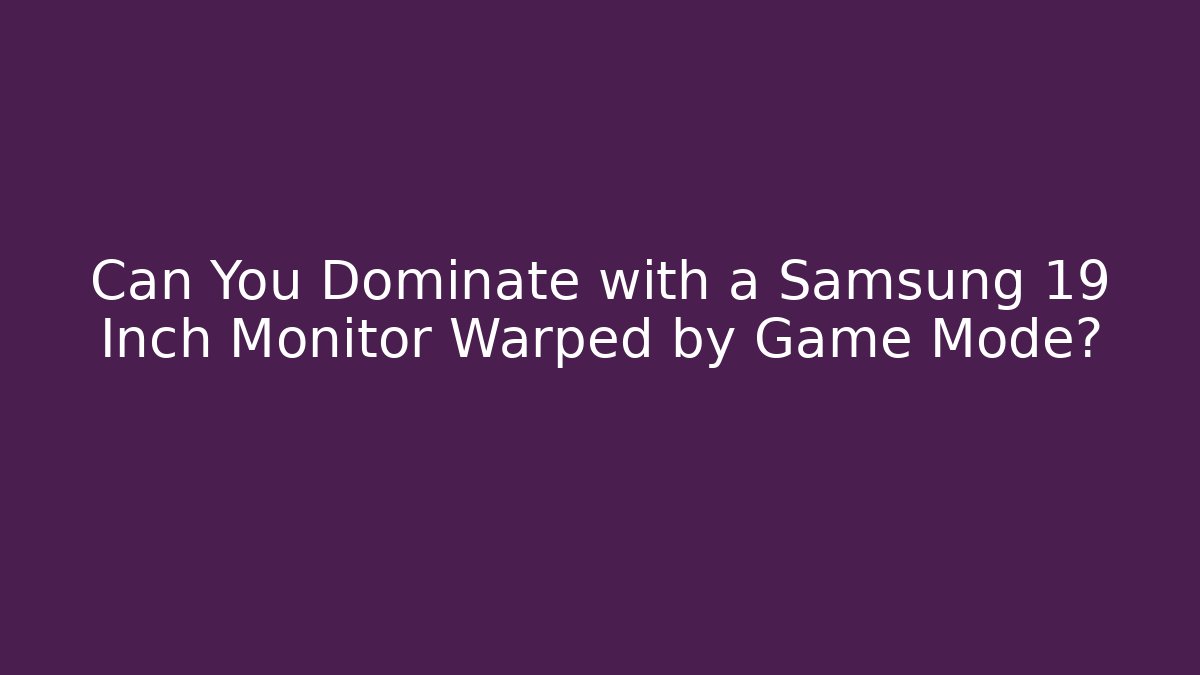 Can You Dominate with a Samsung 19 Inch Monitor Warped by Game Mode?