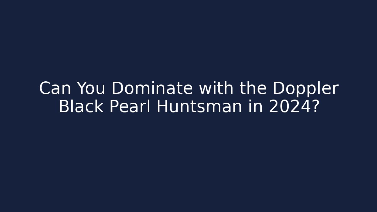 Can You Dominate with the Doppler Black Pearl Huntsman in 2024?