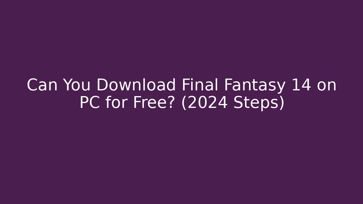 Can You Download Final Fantasy 14 on PC for Free? (2024 Steps)