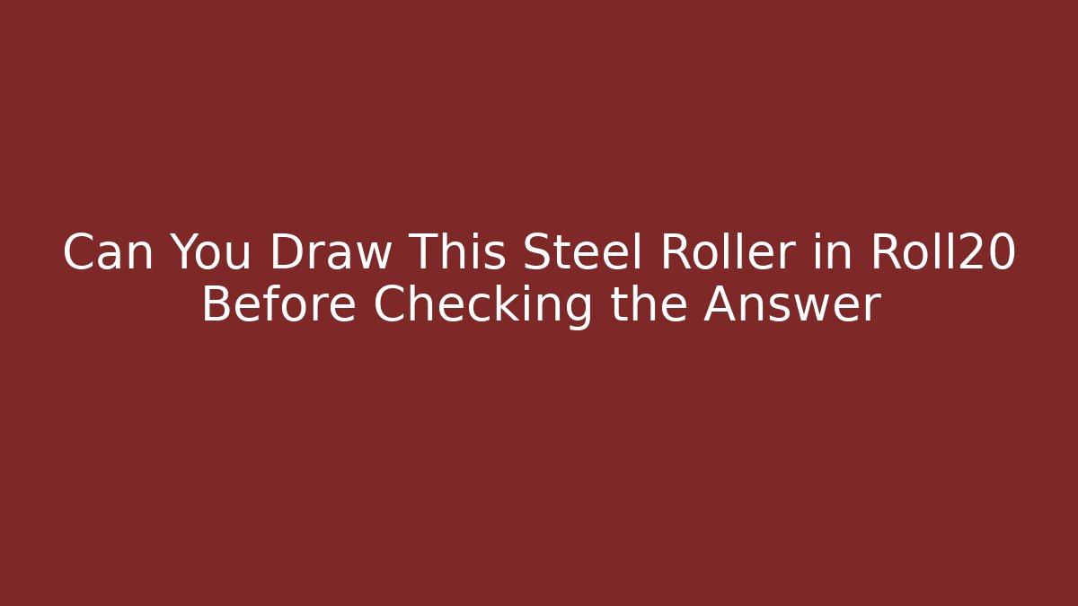 Can You Draw This Steel Roller in Roll20 Before Checking the Answer
