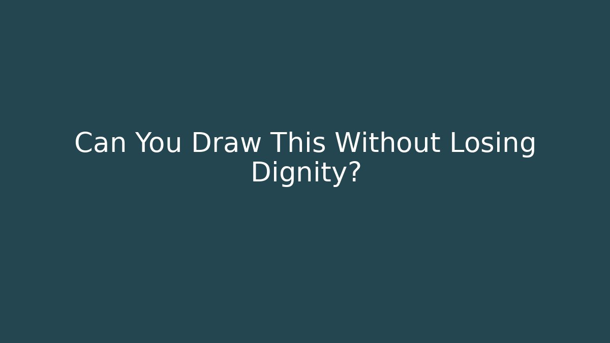 Can You Draw This Without Losing Dignity?