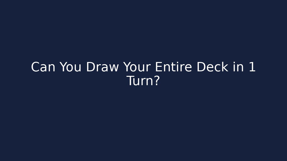 Can You Draw Your Entire Deck in 1 Turn?