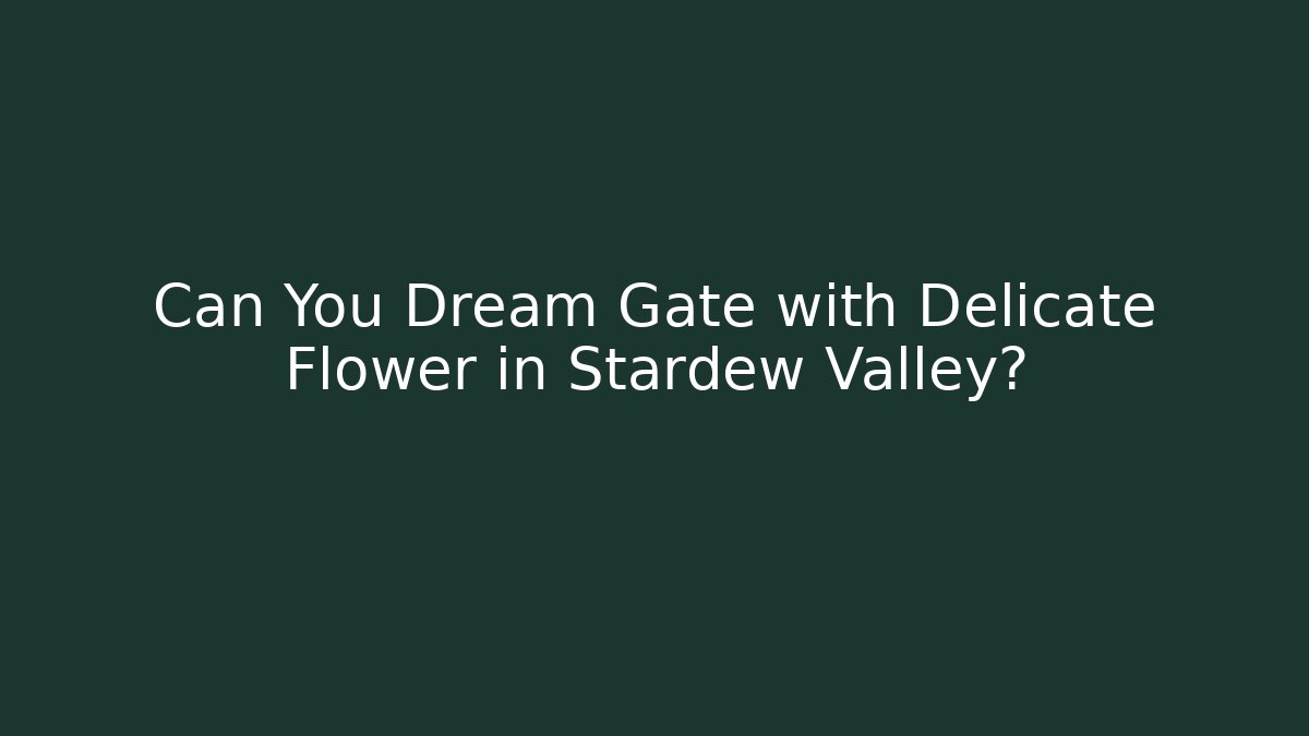 Can You Dream Gate with Delicate Flower in Stardew Valley?