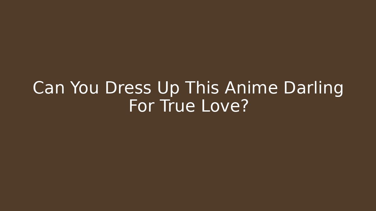 Can You Dress Up This Anime Darling For True Love?