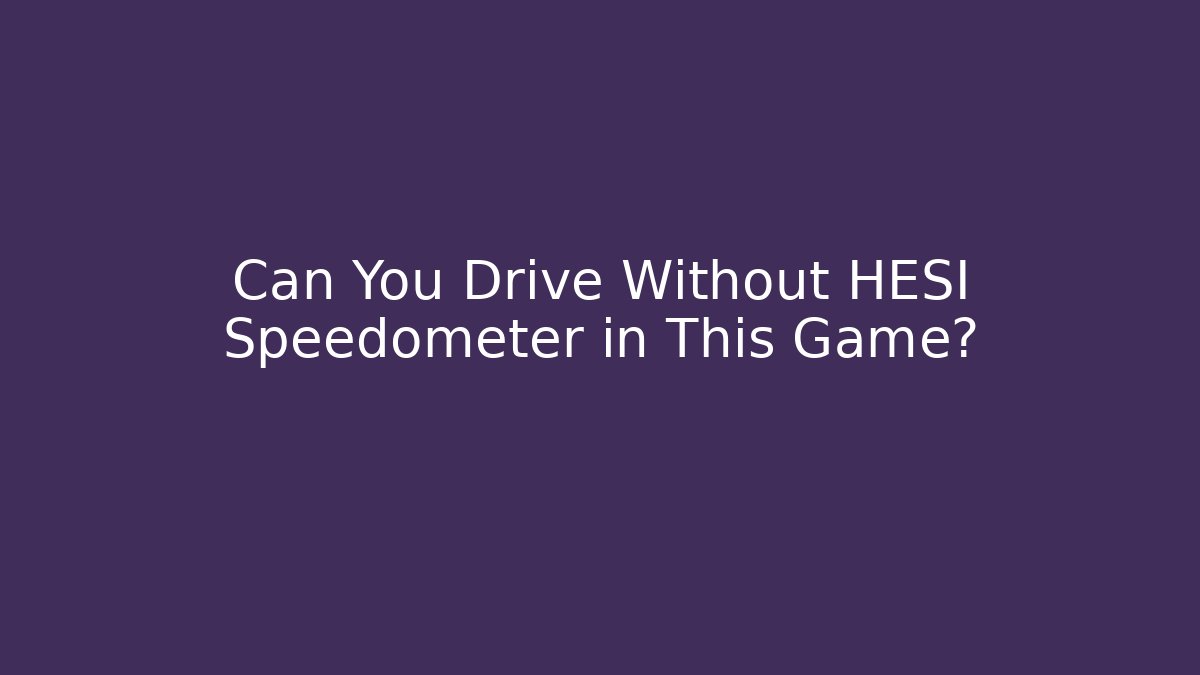 Can You Drive Without HESI Speedometer in This Game?