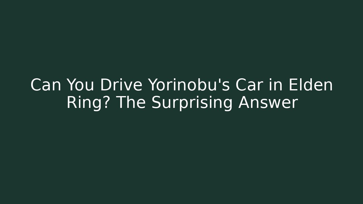 Can You Drive Yorinobu's Car in Elden Ring? The Surprising Answer