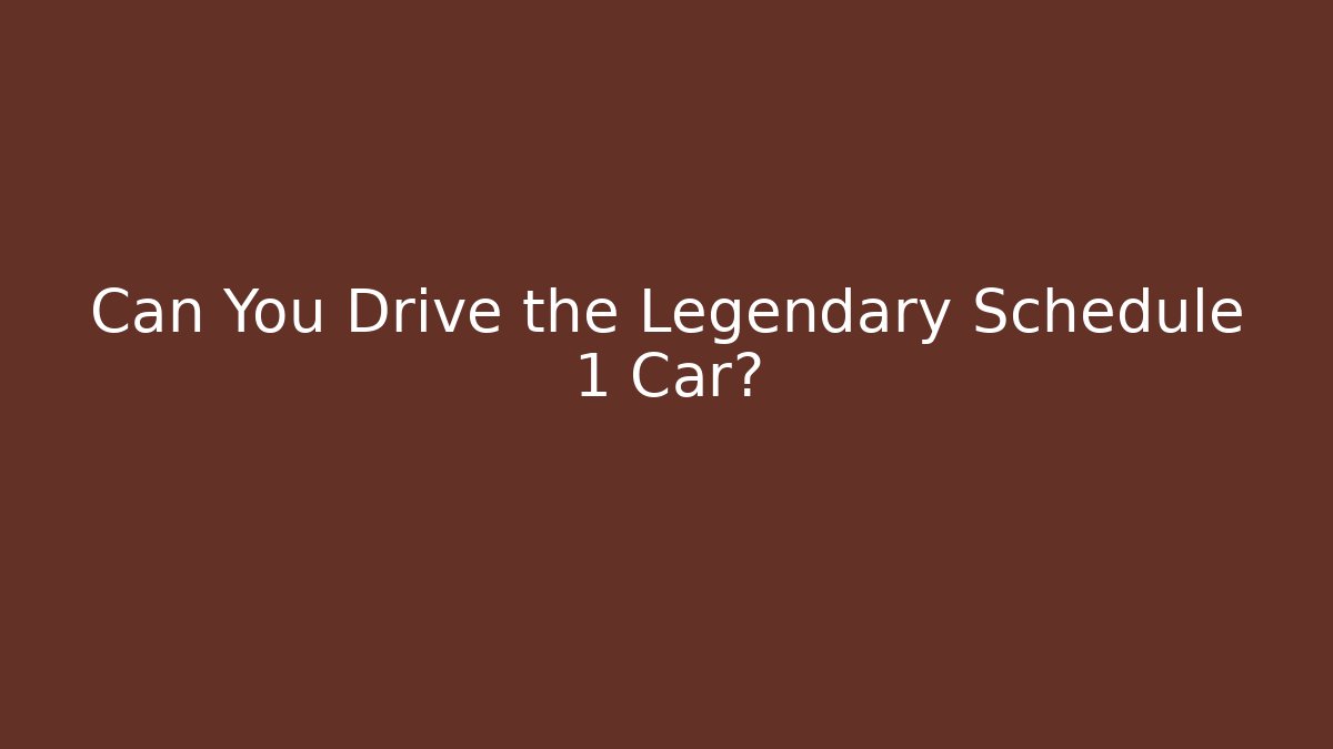 Can You Drive the Legendary Schedule 1 Car?