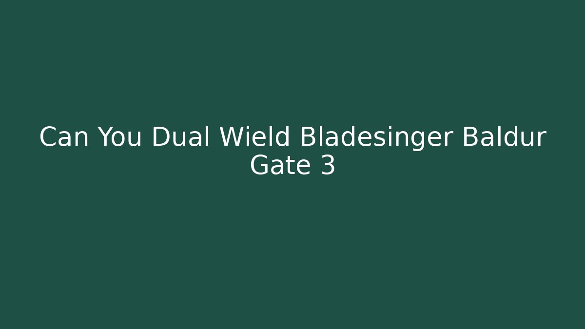 Can You Dual Wield Bladesinger Baldur Gate 3