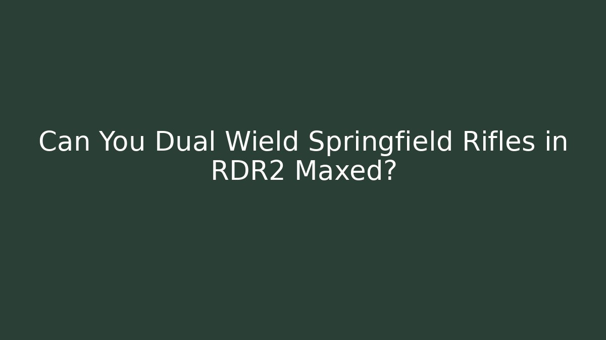 Can You Dual Wield Springfield Rifles in RDR2 Maxed?