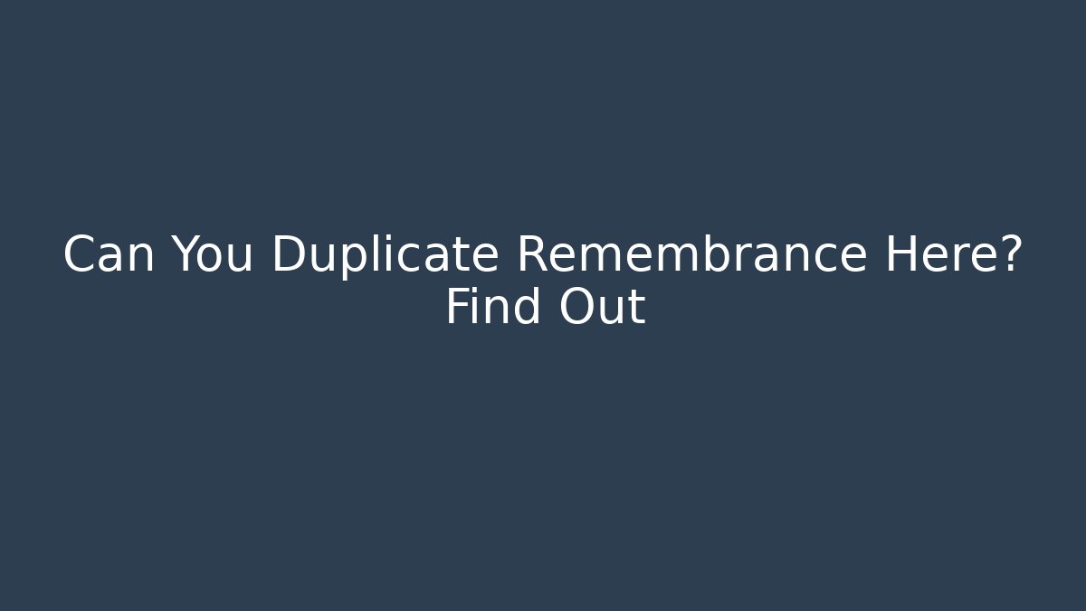 Can You Duplicate Remembrance Here? Find Out