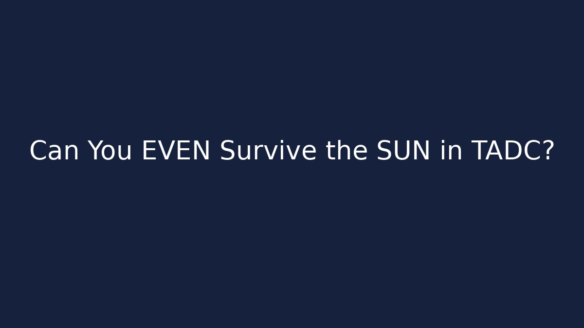 Can You EVEN Survive the SUN in TADC?
