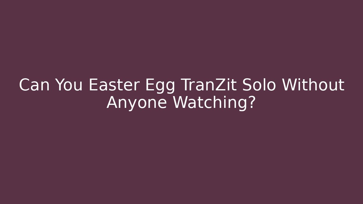 Can You Easter Egg TranZit Solo Without Anyone Watching?