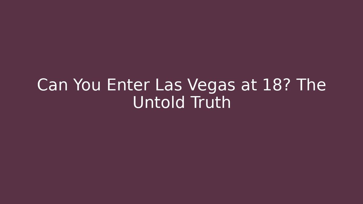 Can You Enter Las Vegas at 18? The Untold Truth