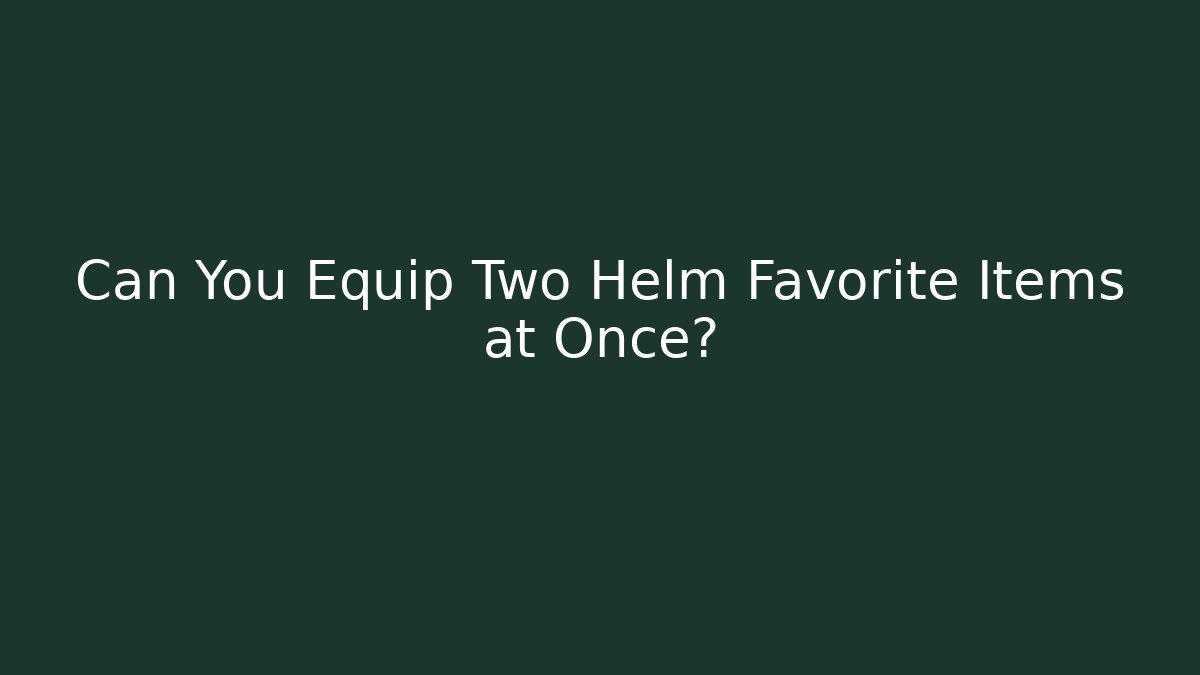 Can You Equip Two Helm Favorite Items at Once?