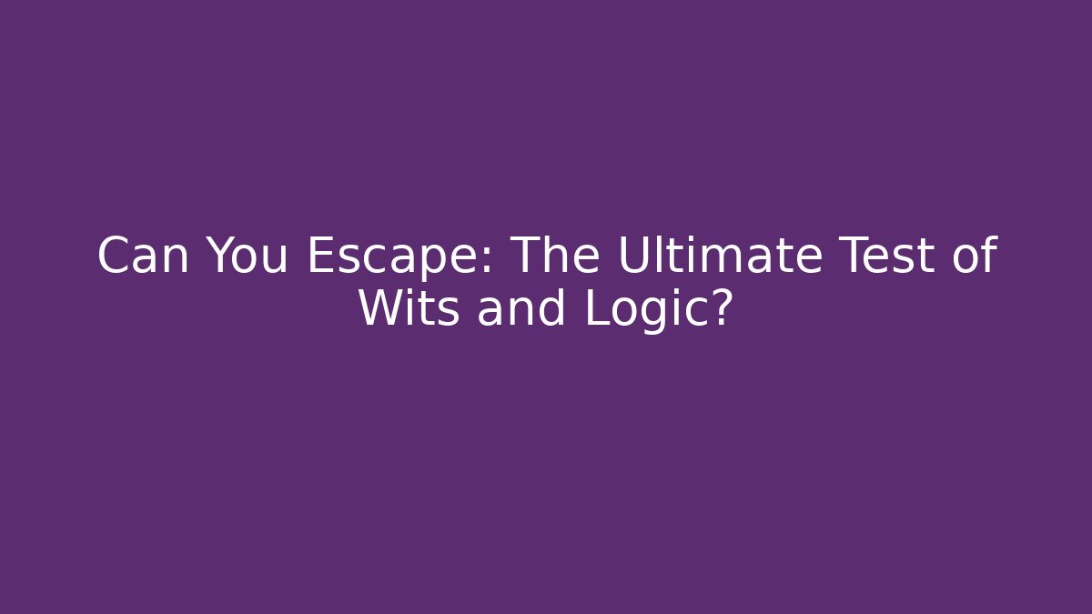 Can You Escape: The Ultimate Test of Wits and Logic?