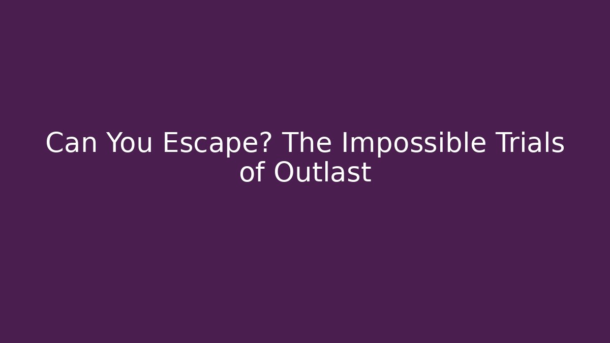Can You Escape? The Impossible Trials of Outlast