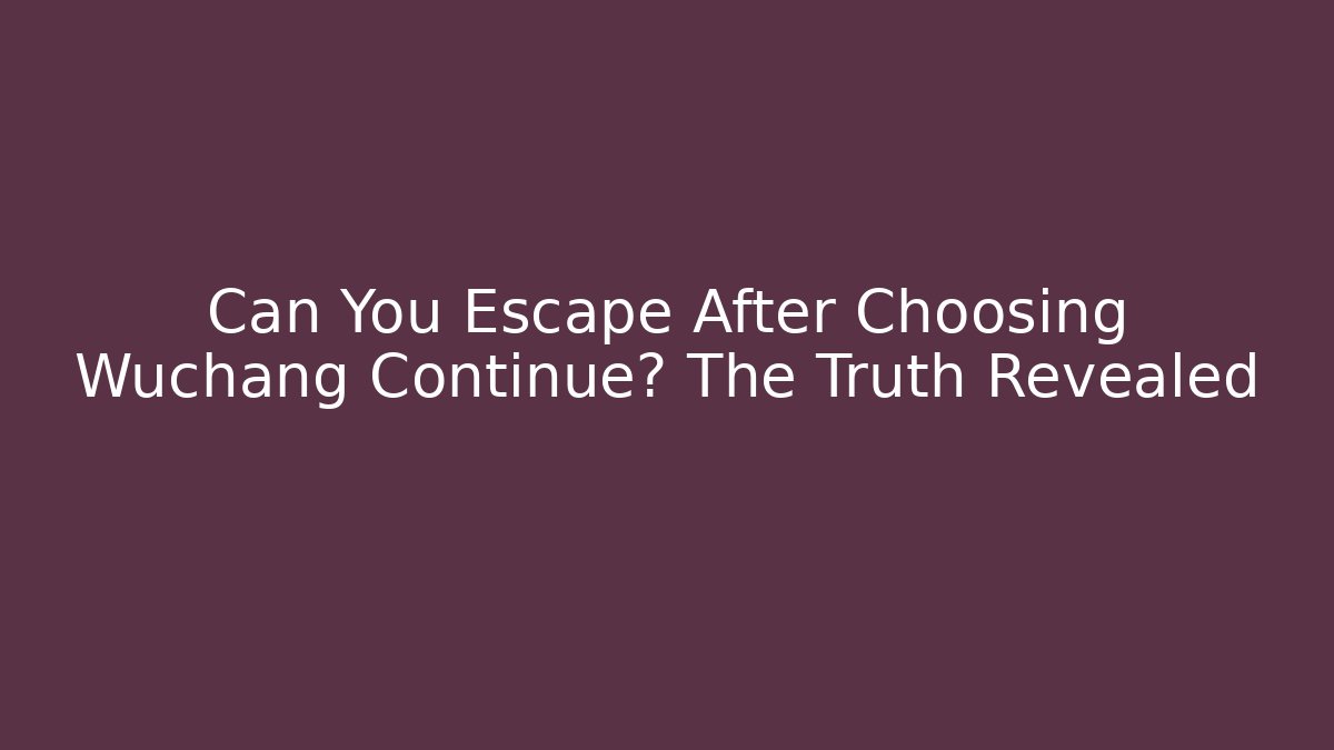 Can You Escape After Choosing Wuchang Continue? The Truth Revealed