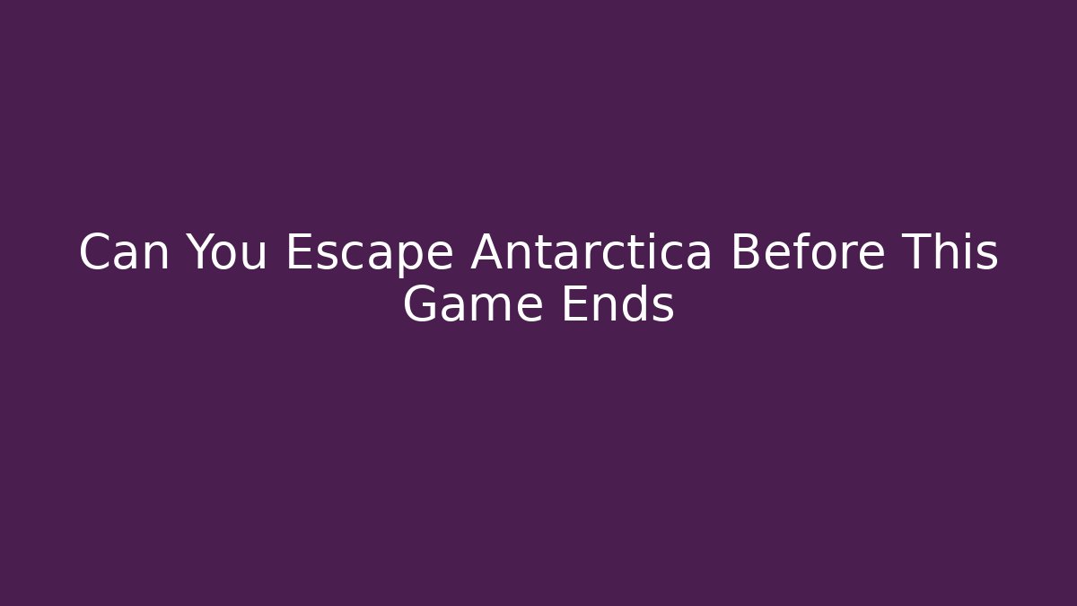 Can You Escape Antarctica Before This Game Ends