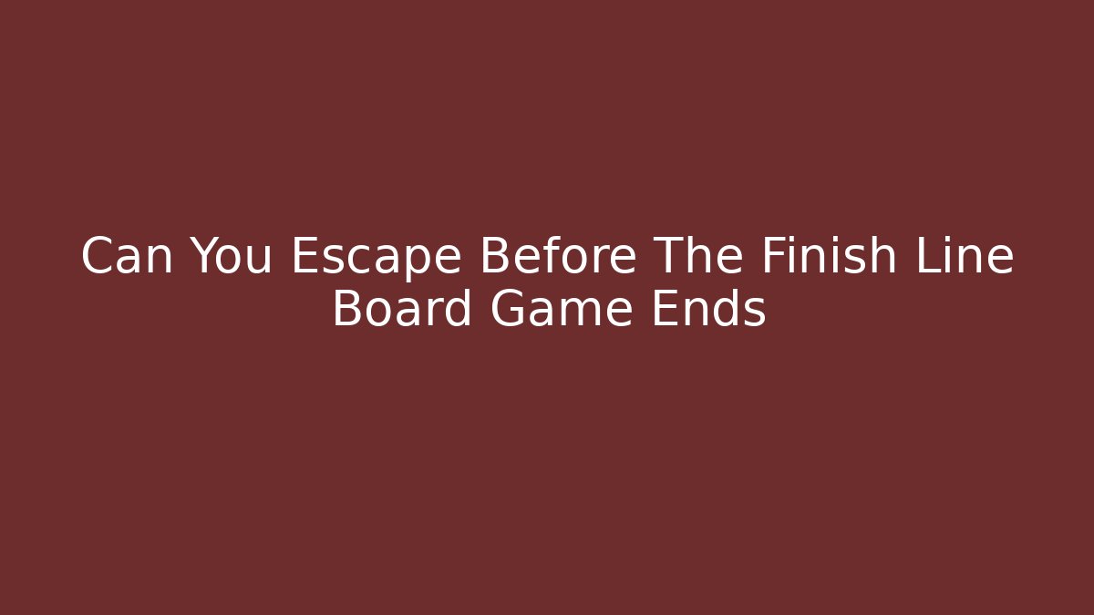 Can You Escape Before The Finish Line Board Game Ends
