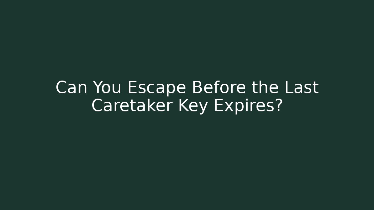 Can You Escape Before the Last Caretaker Key Expires?