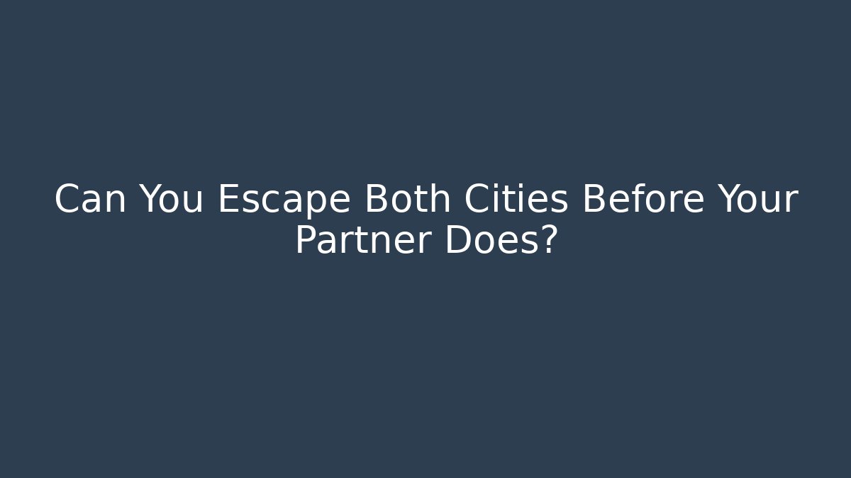 Can You Escape Both Cities Before Your Partner Does?