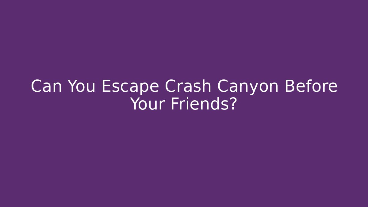 Can You Escape Crash Canyon Before Your Friends?