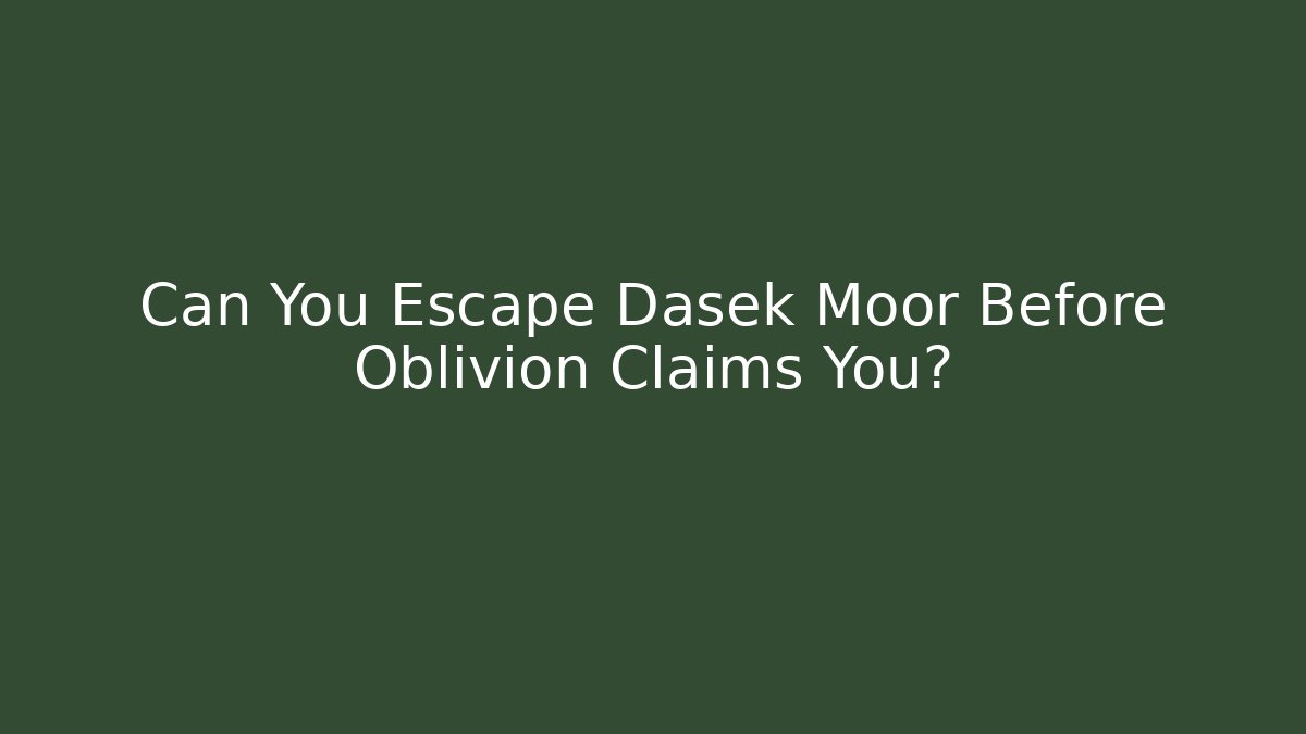 Can You Escape Dasek Moor Before Oblivion Claims You?