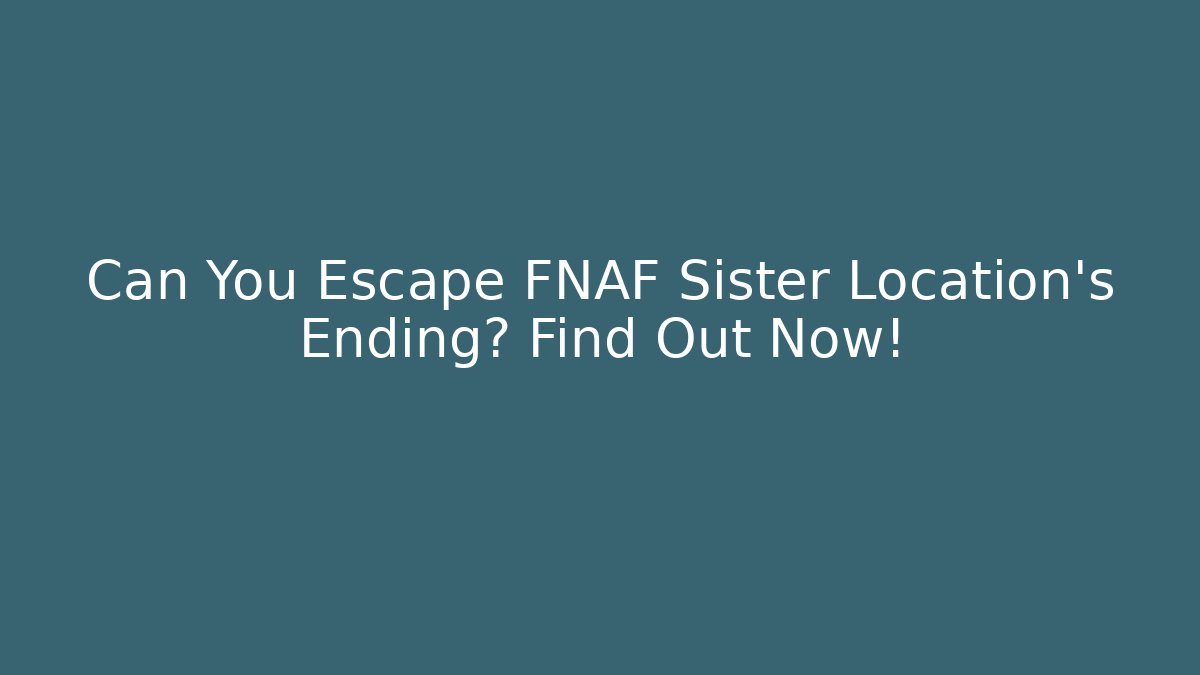 Can You Escape FNAF Sister Location's Ending? Find Out Now!