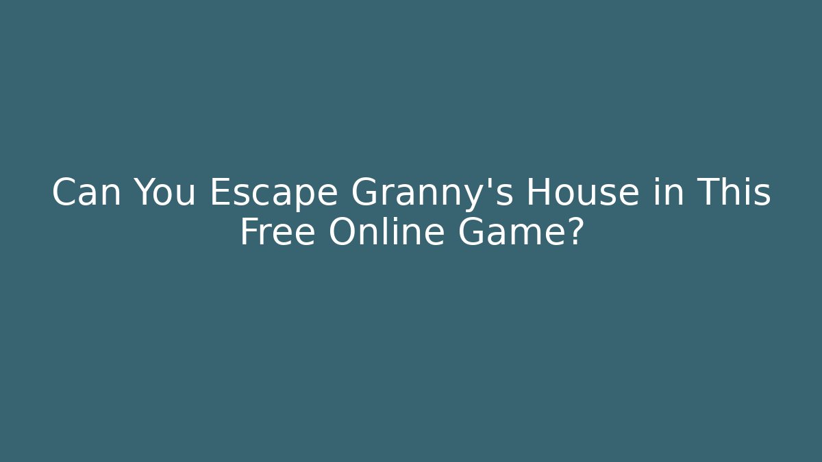 Can You Escape Granny's House in This Free Online Game?