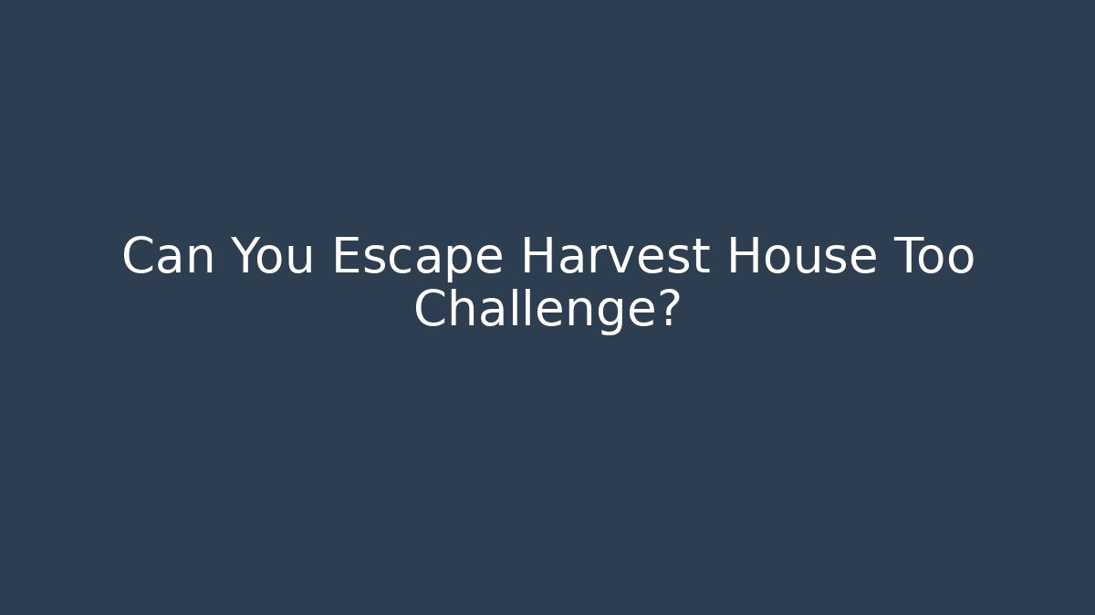 Can You Escape Harvest House Too Challenge?