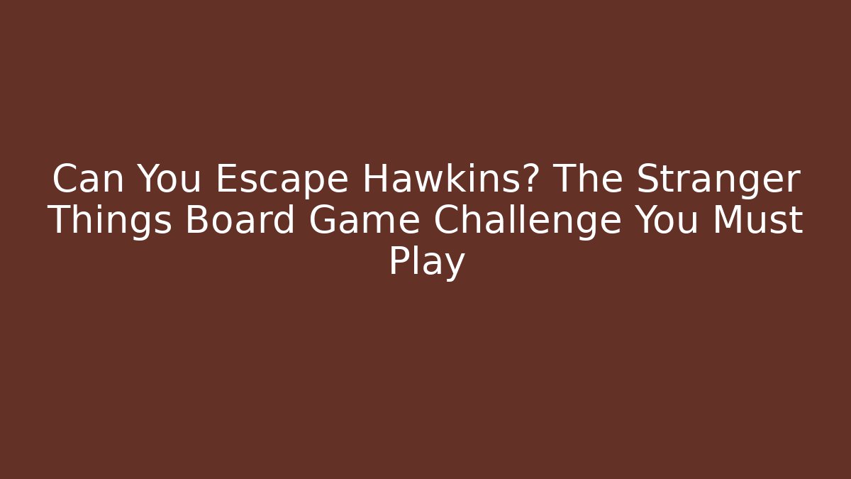 Can You Escape Hawkins? The Stranger Things Board Game Challenge You Must Play