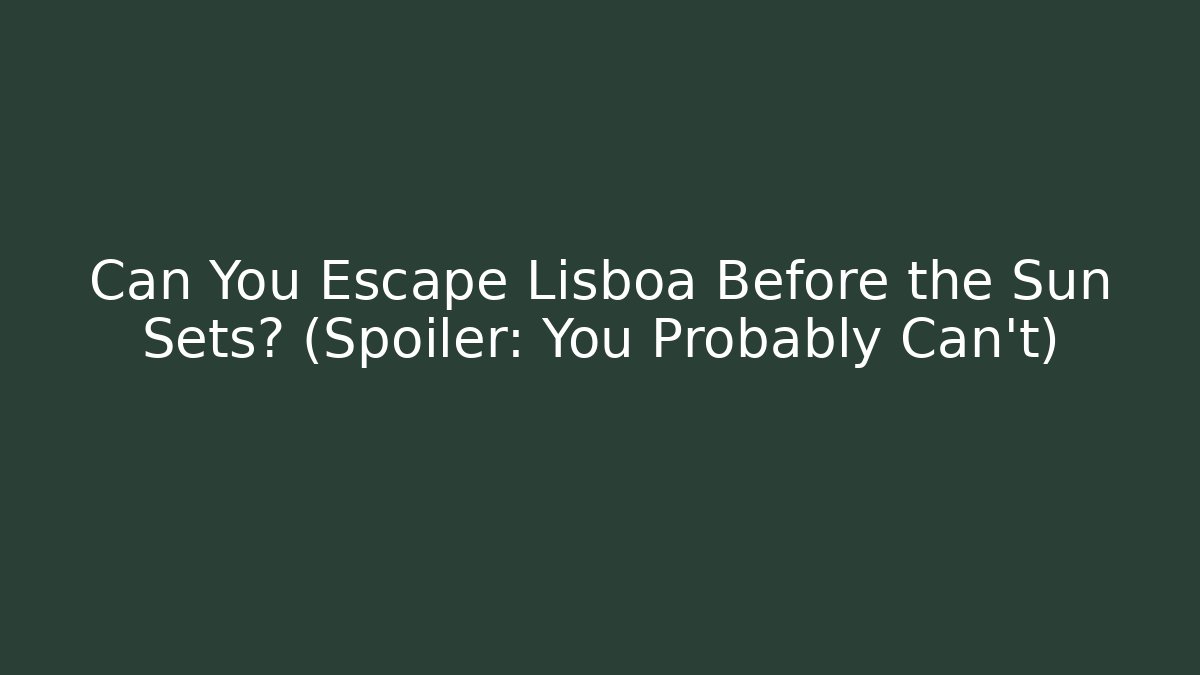 Can You Escape Lisboa Before the Sun Sets? (Spoiler: You Probably Can't)
