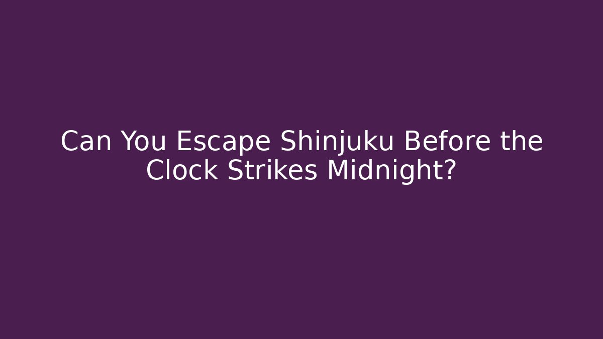 Can You Escape Shinjuku Before the Clock Strikes Midnight?