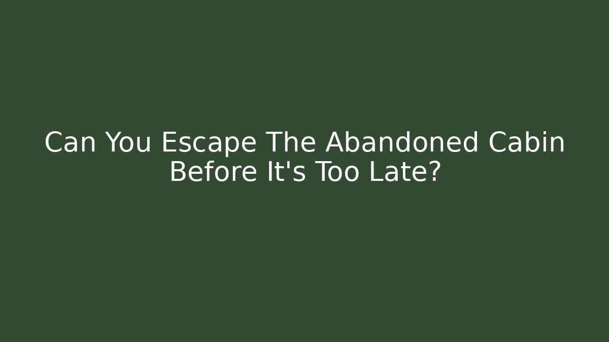Can You Escape The Abandoned Cabin Before It's Too Late?