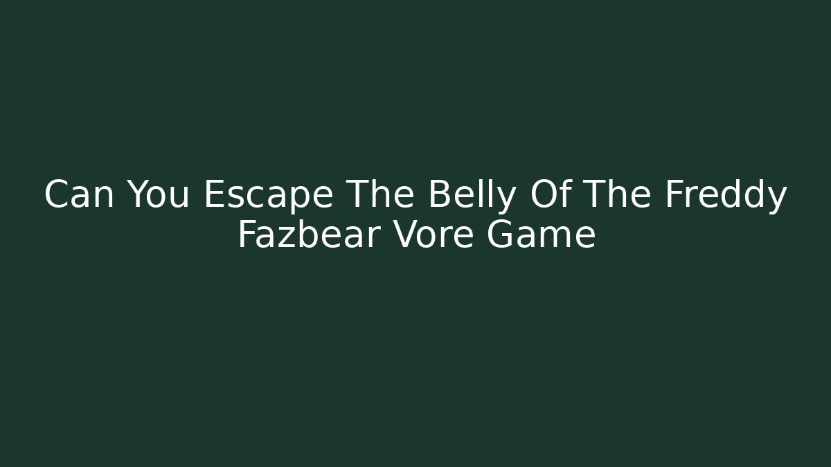 Can You Escape The Belly Of The Freddy Fazbear Vore Game
