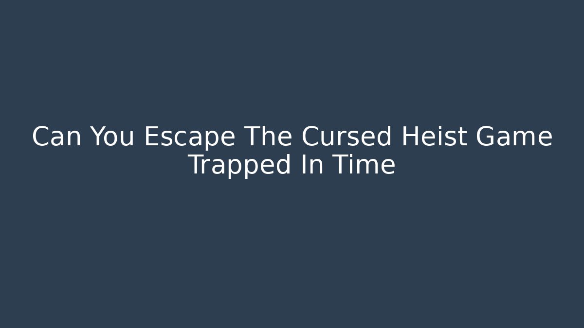 Can You Escape The Cursed Heist Game Trapped In Time