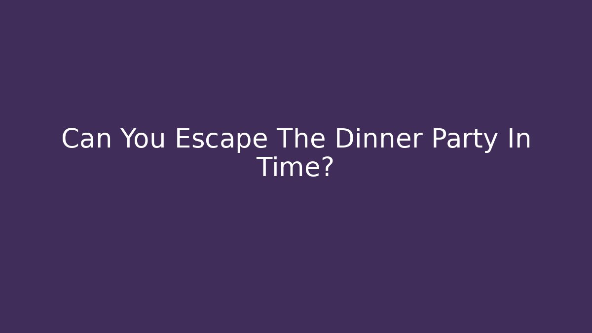 Can You Escape The Dinner Party In Time?