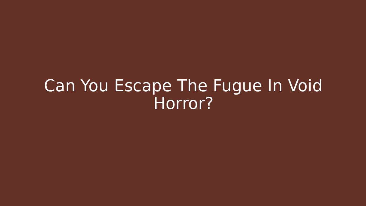 Can You Escape The Fugue In Void Horror?