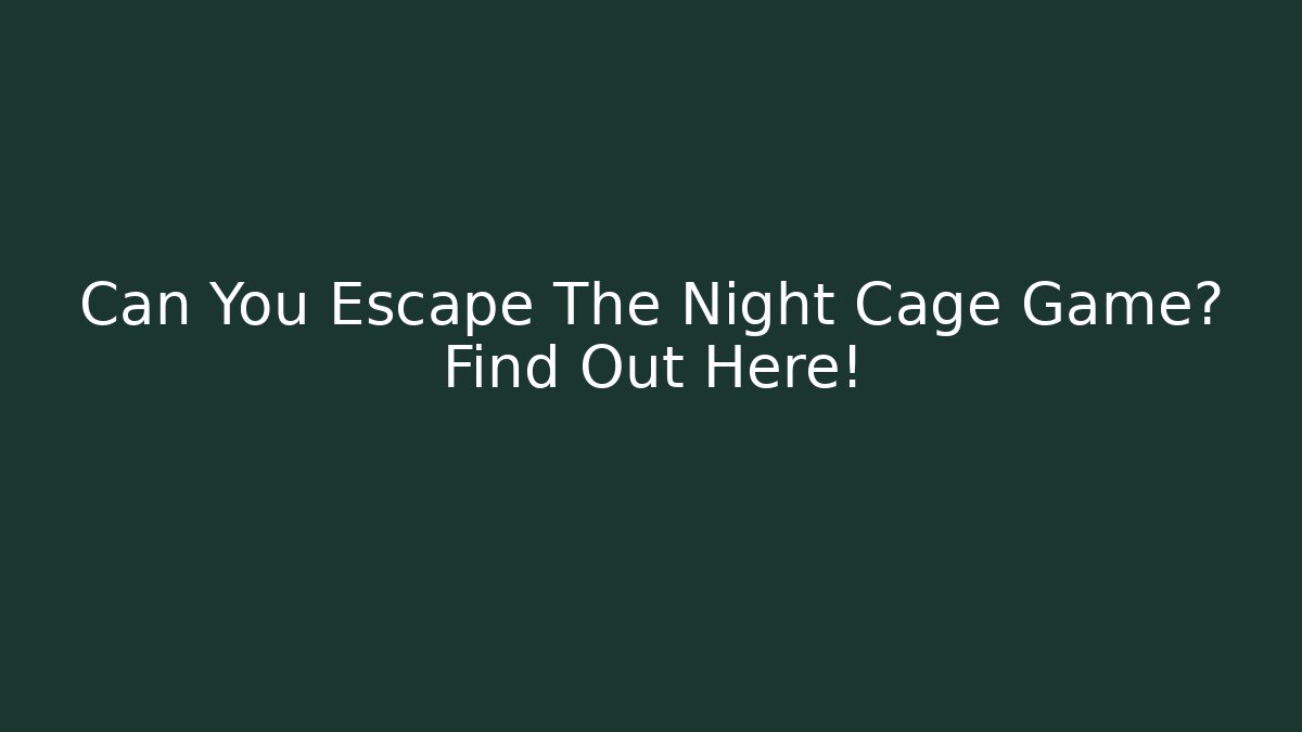 Can You Escape The Night Cage Game? Find Out Here!