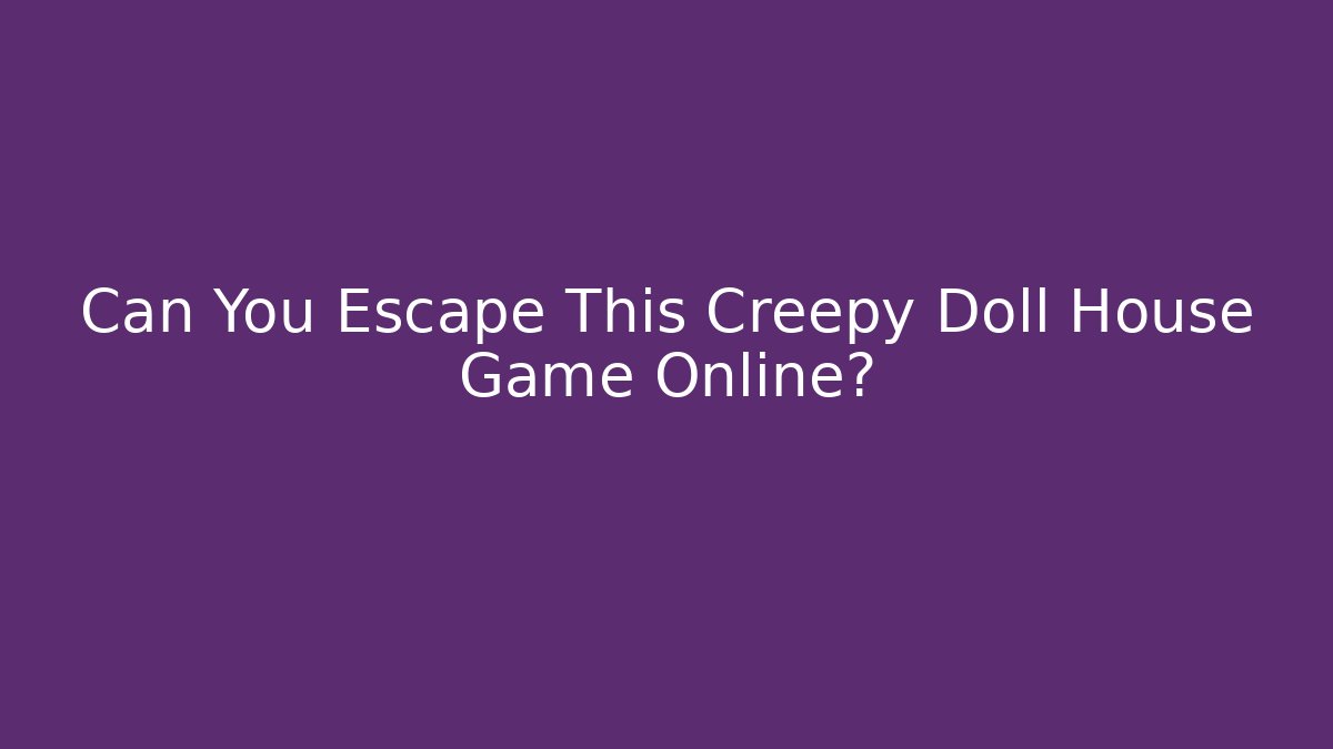 Can You Escape This Creepy Doll House Game Online?