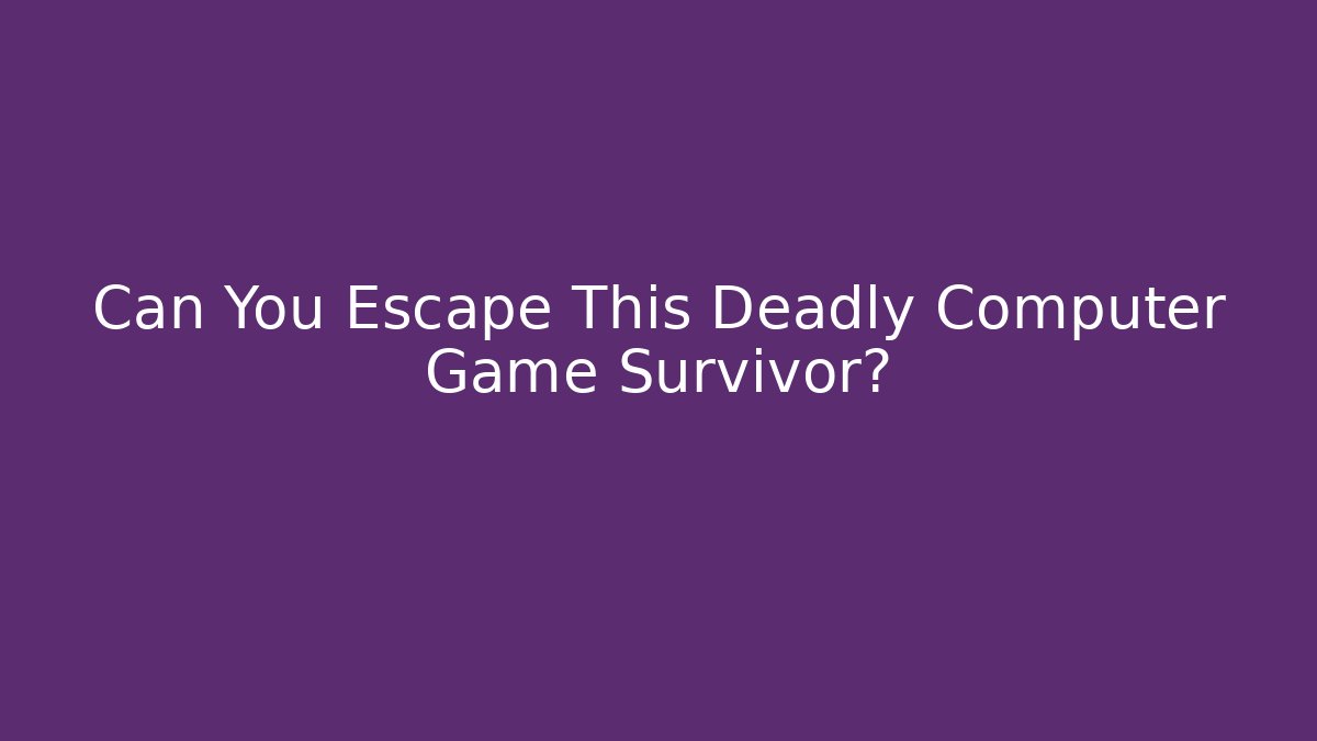 Can You Escape This Deadly Computer Game Survivor?